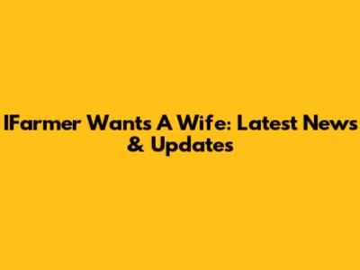 IFarmer Wants A Wife: Latest News & Updates