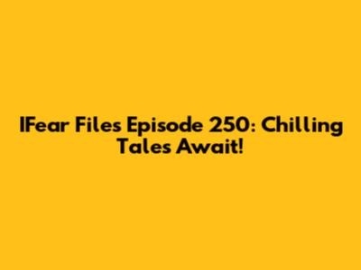 IFear Files Episode 250: Chilling Tales Await!