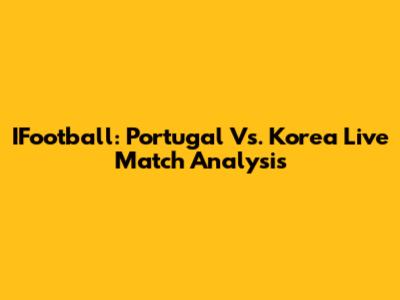 IFootball: Portugal Vs. Korea Live Match Analysis