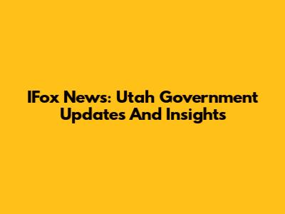 IFox News: Utah Government Updates And Insights