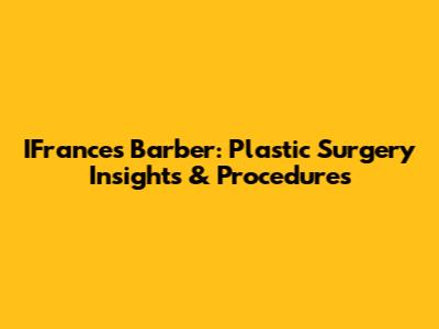 IFrances Barber: Plastic Surgery Insights & Procedures