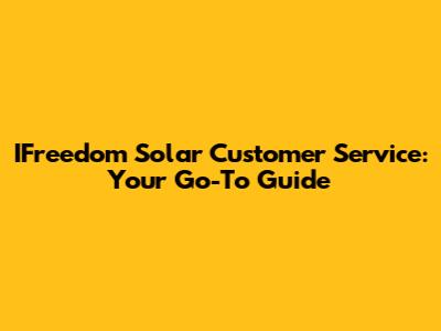 IFreedom Solar Customer Service: Your Go-To Guide