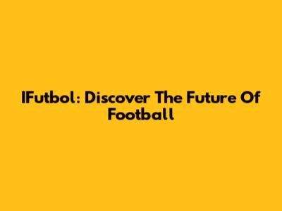 IFutbol: Discover The Future Of Football
