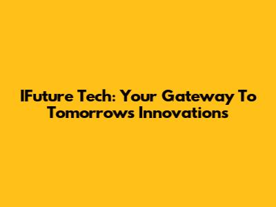 IFuture Tech: Your Gateway To Tomorrow's Innovations