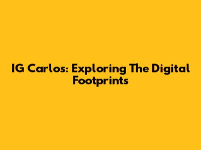 IG Carlos: Exploring The Digital Footprints