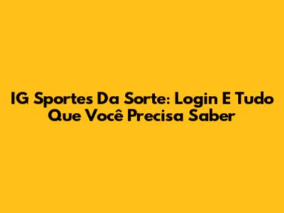 IG Sportes Da Sorte: Login E Tudo Que Você Precisa Saber