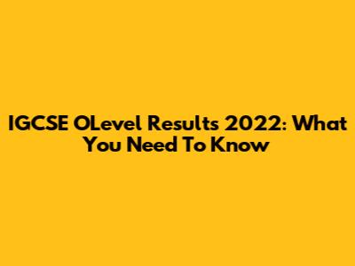IGCSE O'Level Results 2022: What You Need To Know