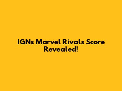 IGN's Marvel Rivals Score Revealed!