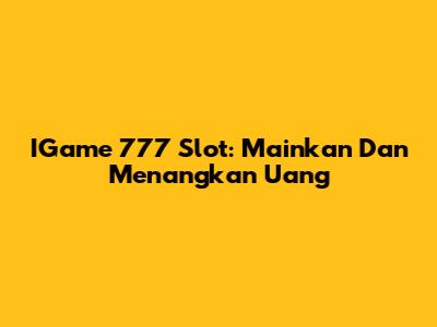 IGame 777 Slot: Mainkan Dan Menangkan Uang