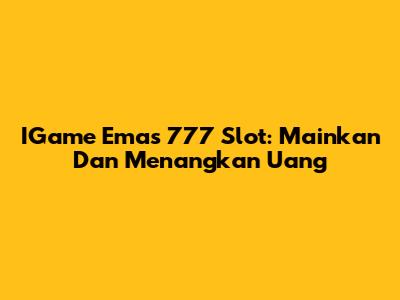 IGame Emas 777 Slot: Mainkan Dan Menangkan Uang