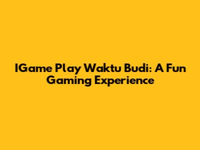 IGame Play Waktu Budi: A Fun Gaming Experience