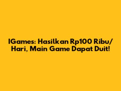 IGames: Hasilkan Rp100 Ribu/Hari, Main Game Dapat Duit!