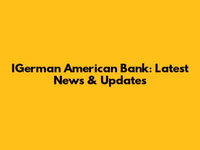IGerman American Bank: Latest News & Updates
