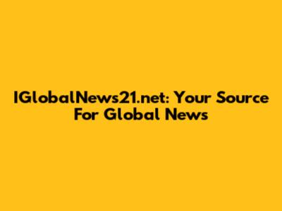 IGlobalNews21.net: Your Source For Global News