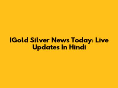 IGold Silver News Today: Live Updates In Hindi