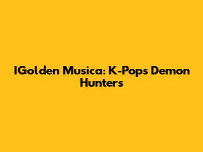 IGolden Musica: K-Pop's Demon Hunters