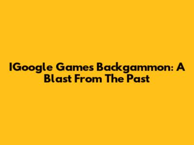 IGoogle Games Backgammon: A Blast From The Past