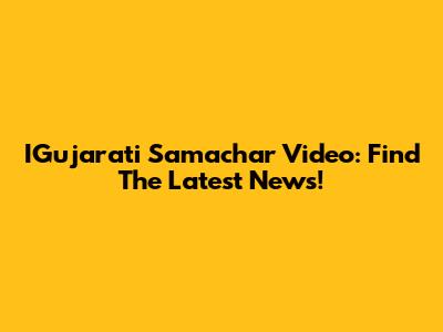 IGujarati Samachar Video: Find The Latest News!