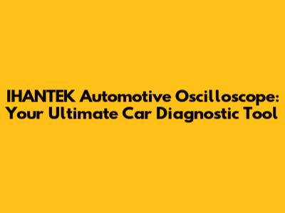 IHANTEK Automotive Oscilloscope: Your Ultimate Car Diagnostic Tool