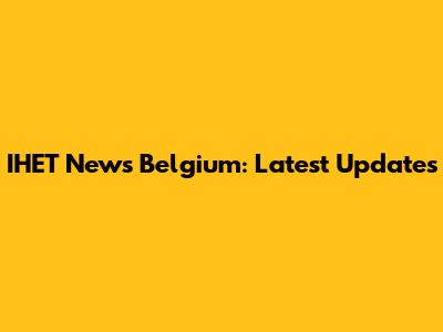 IHET News Belgium: Latest Updates