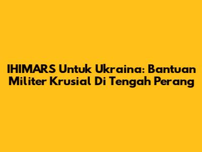 IHIMARS Untuk Ukraina: Bantuan Militer Krusial Di Tengah Perang