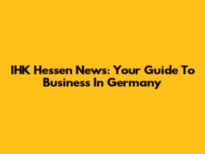 IHK Hessen News: Your Guide To Business In Germany
