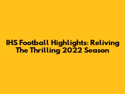 IHS Football Highlights: Reliving The Thrilling 2022 Season