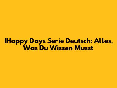 IHappy Days Serie Deutsch: Alles, Was Du Wissen Musst