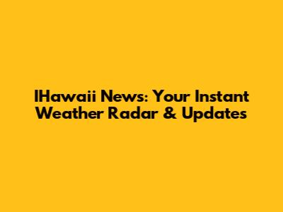 IHawai'i News: Your Instant Weather Radar & Updates