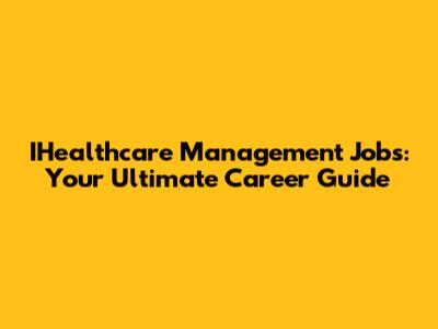 IHealthcare Management Jobs: Your Ultimate Career Guide