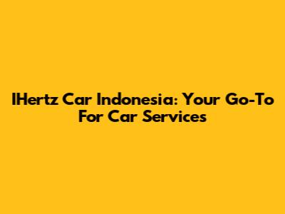 IHertz Car Indonesia: Your Go-To For Car Services