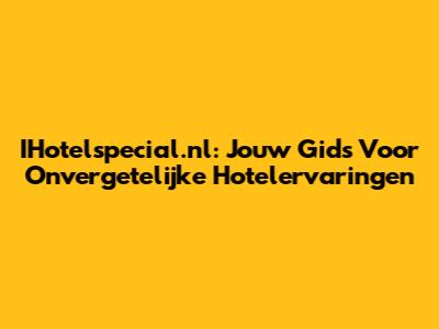 IHotelspecial.nl: Jouw Gids Voor Onvergetelijke Hotelervaringen