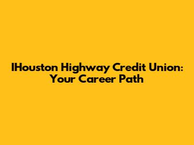 IHouston Highway Credit Union: Your Career Path