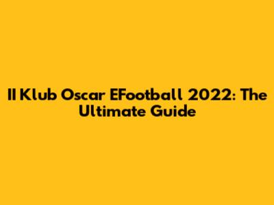 II Klub Oscar EFootball 2022: The Ultimate Guide