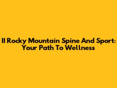 II Rocky Mountain Spine And Sport: Your Path To Wellness