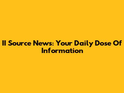 II Source News: Your Daily Dose Of Information