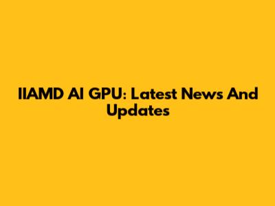IIAMD AI GPU: Latest News And Updates