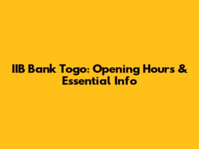 IIB Bank Togo: Opening Hours & Essential Info