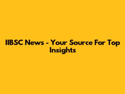 IIBSC News - Your Source For Top Insights