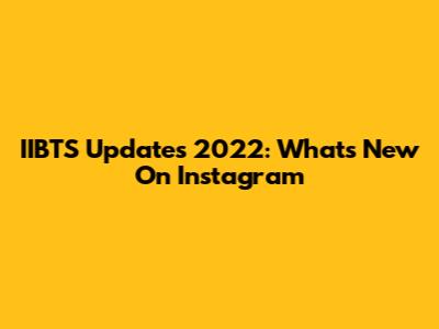 IIBTS Updates 2022: What's New On Instagram