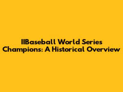 IIBaseball World Series Champions: A Historical Overview
