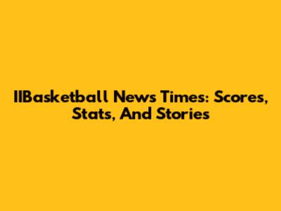 IIBasketball News Times: Scores, Stats, And Stories