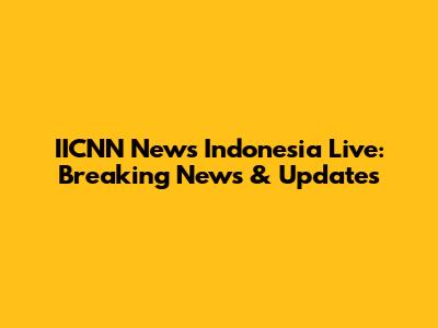 IICNN News Indonesia Live: Breaking News & Updates