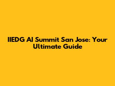 IIEDG AI Summit San Jose: Your Ultimate Guide