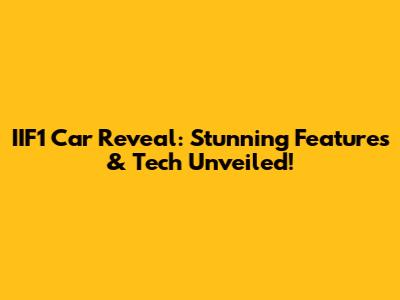 IIF1 Car Reveal: Stunning Features & Tech Unveiled!