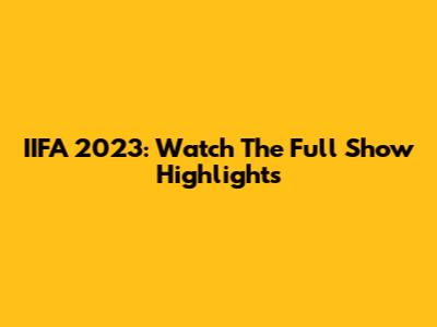 IIFA 2023: Watch The Full Show Highlights