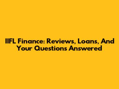 IIFL Finance: Reviews, Loans, And Your Questions Answered