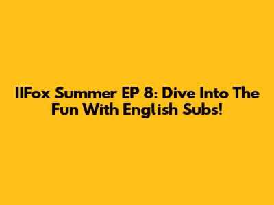 IIFox Summer EP 8: Dive Into The Fun With English Subs!