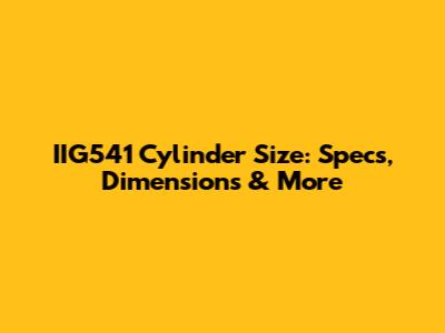 IIG541 Cylinder Size: Specs, Dimensions & More