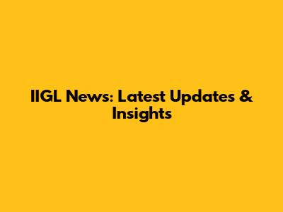 IIGL News: Latest Updates & Insights